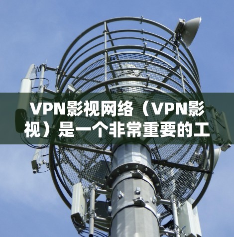 VPN影视网络（VPN影视）是一个非常重要的工具，尤其在一些难以访问的网络区域（如 Mountain地区、岛国等）使用。如果你对VPN影视网络感兴趣，以下是一些优化VPN影视网络的建议