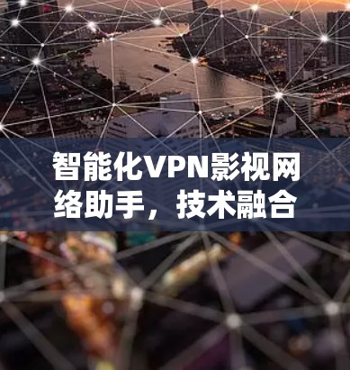 智能化VPN影视网络助手，技术融合与用户体验优化