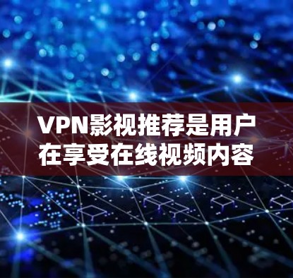 VPN影视推荐是用户在享受在线视频内容的同时，也能欣赏到经典电影和热门影视作品。以下是一个全面的VPN影视推荐列表，涵盖热门电影、经典故事片以及轻松的剧情推荐