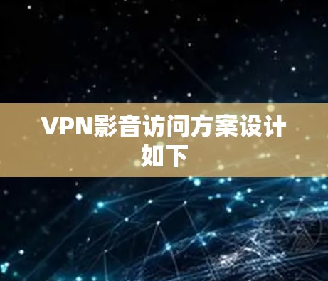 VPN影音访问方案设计如下