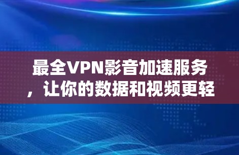 最全VPN影音加速服务,让你的数据和视频更轻松!