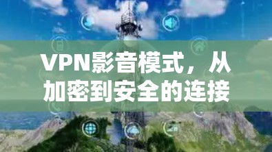 VPN影音模式，从加密到安全的连接