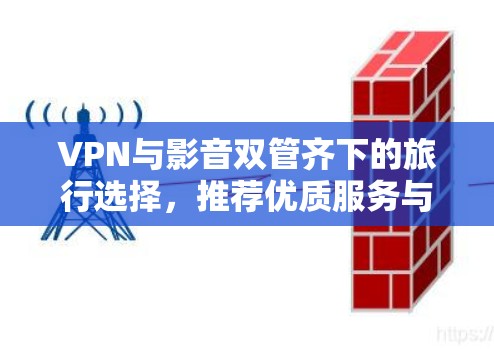 VPN与影音双管齐下的旅行选择，推荐优质服务与便捷体验