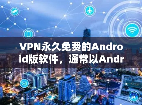VPN永久免费的Android版软件，通常以AndriodVPN或Free VPN为标志。以下是一些常见的免费 Android VPN 应用