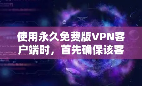 使用永久免费版VPN客户端时，首先确保该客户端是合法合规的，避免因合规性问题使用。以下是一些关键步骤和注意事项