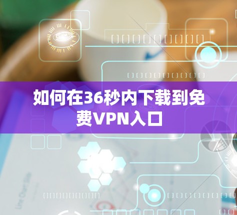 如何在36秒内下载到免费VPN入口