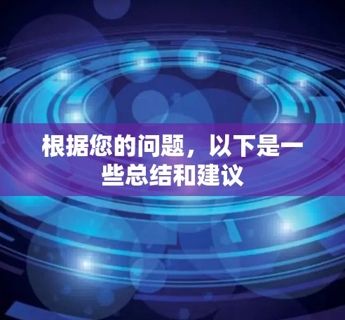 根据您的问题,以下是一些总结和建议