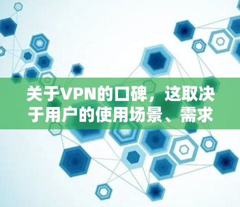 关于VPN的口碑，这取决于用户的使用场景、需求和预算。以下是一些常见的口碑评价和因素