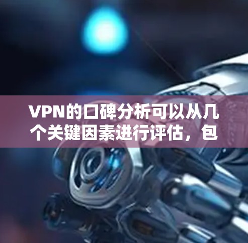 VPN的口碑分析可以从几个关键因素进行评估,包括安全性、价格、用户体验和技术保障。以下是对这些因素的详细分析