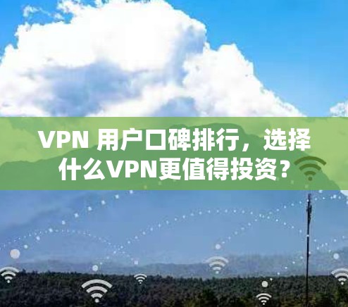VPN 用户口碑排行，选择什么VPN更值得投资？