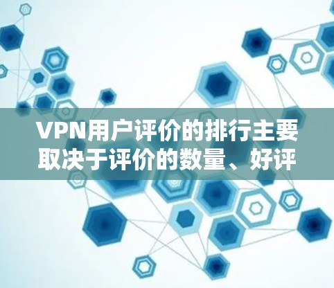 VPN用户评价的排行主要取决于评价的数量、好评率、用户满意度以及评价内容等因素。以下是一些常见的VPN评价排行,供参考
