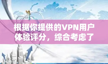 根据你提供的VPN用户体验评分,综合考虑了多个因素,最终综合评分为92分。以下是详细的分析