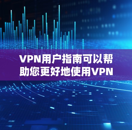 VPN用户指南可以帮助您更好地使用VPN服务,确保安全和舒适。以下是一些基本的步骤和注意事项 VPN用户指南可以帮助您更好地使用VPN服务,确保安全和舒适。以下是一些基本的步骤和注意事项