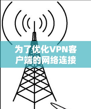 为了优化VPN客户端的网络连接速度，可以从以下几个步骤进行