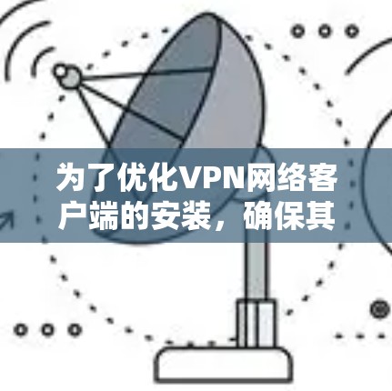 为了优化VPN网络客户端的安装，确保其稳定性和安全性，可以按照以下步骤进行