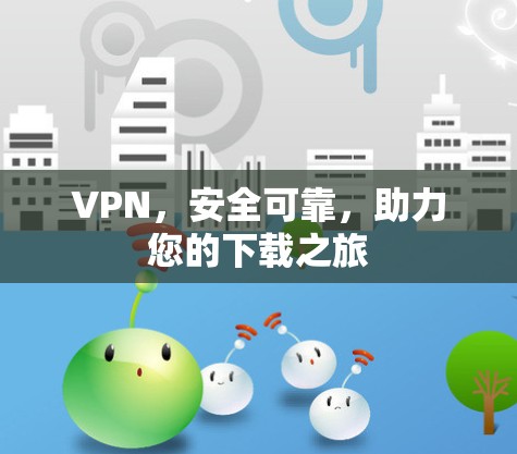 VPN,安全可靠,助力您的下载之旅