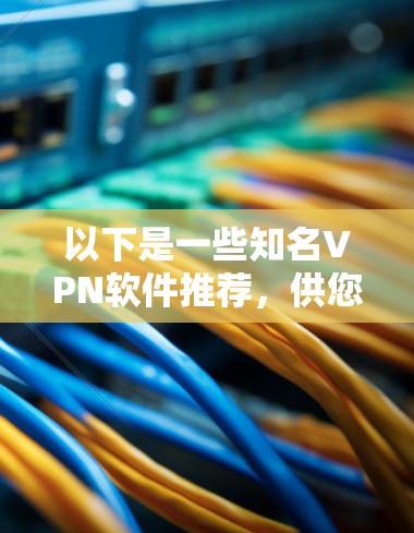 以下是一些知名VPN软件推荐,供您参考
