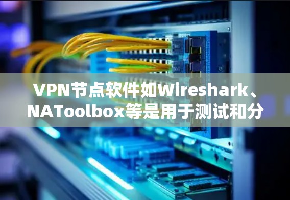 VPN节点软件如Wireshark、NAToolbox等是用于测试和分析VPN流量的工具。以下是几种常见的VPN节点软件及其安装步骤