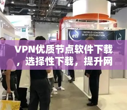 VPN优质节点软件下载,选择性下载,提升网络性能
