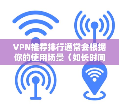 VPN推荐排行通常会根据你的使用场景(如长时间稳定连接、需要快速连接、需要多端设备支持等)来推荐。以下是一些比较知名的VPN平台及其特点,供你参考 VPN推荐排行通常会根据你的使用场景(如长时间稳定连接、需要快速连接、需要多端设备支持等)来推荐。以下是一些比较知名的VPN平台及其特点,供你参考