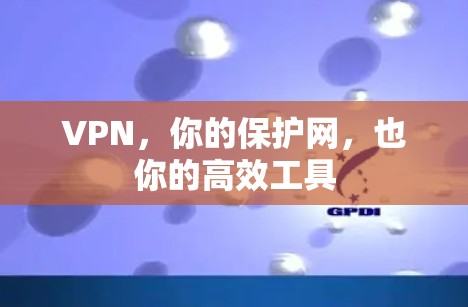 VPN,你的保护网,也你的高效工具