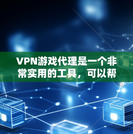 VPN游戏代理是一个非常实用的工具，可以帮助用户更高效地管理游戏，减少等待时间，提高游戏体验。以下是根据分析总结的游戏代理服务特点和建议