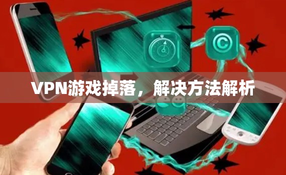 VPN游戏掉落，解决方法解析