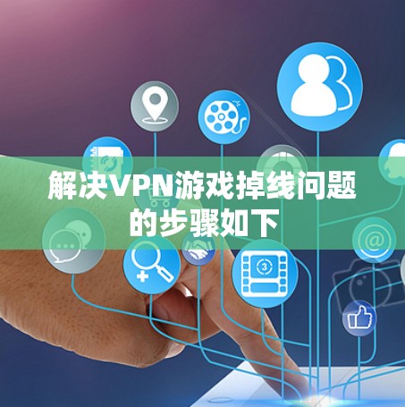 解决VPN游戏掉线问题的步骤如下