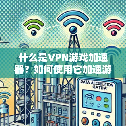 什么是VPN游戏加速器?如何使用它加速游戏体验