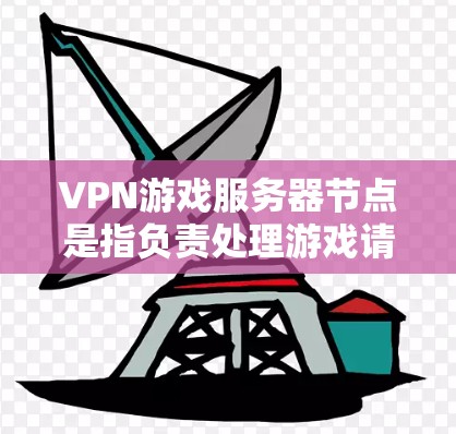 VPN游戏服务器节点是指负责处理游戏请求、管理网络连接和确保游戏加载和数据传输的服务器。以下是一个详细的步骤说明