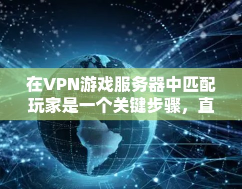 在VPN游戏服务器中匹配玩家是一个关键步骤,直接影响游戏体验和服务器运行。以下是详细的步骤指南 在VPN游戏服务器中匹配玩家是一个关键步骤,直接影响游戏体验和服务器运行。以下是详细的步骤指南