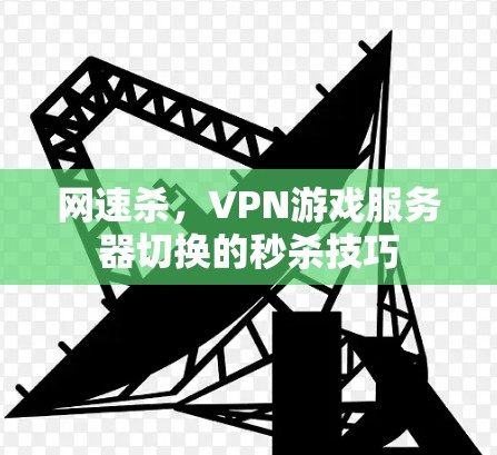 网速杀，VPN游戏服务器切换的秒杀技巧