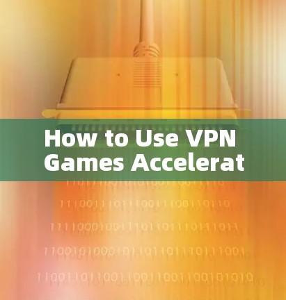 How to Use VPN Games Accelerator
