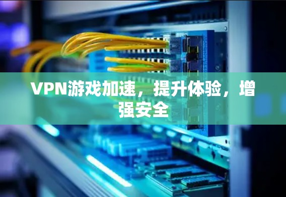 VPN游戏加速,提升体验,增强安全 VPN游戏加速,提升体验,增强安全
