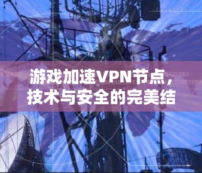 游戏加速VPN节点,技术与安全的完美结合