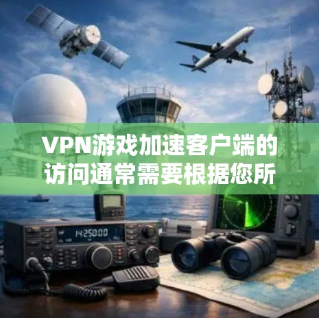 VPN游戏加速客户端的访问通常需要根据您所在的位置和VPN服务提供商的限制来决定。以下是一些通用的步骤和建议，帮助您找到或访问VPN游戏