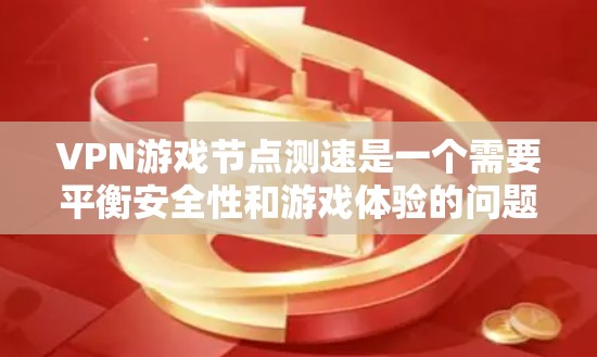 VPN游戏节点测速是一个需要平衡安全性和游戏体验的问题。以下是一些关键点和建议,帮助你在VPN环境中使用游戏并降低测速风险