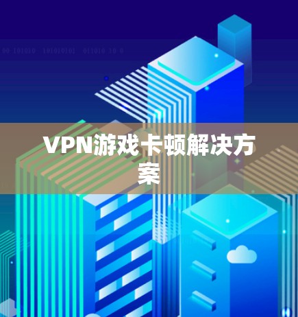 VPN游戏卡顿解决方案