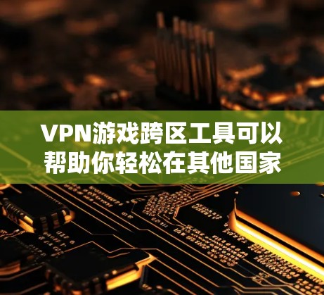 VPN游戏跨区工具可以帮助你轻松在其他国家的服务器或游戏上运行你的游戏。以下是一些常见的方法和工具,可以帮助你在VPN环境下跨区游玩