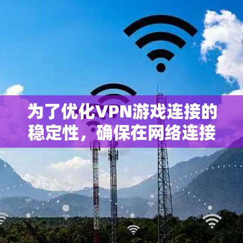 为了优化VPN游戏连接的稳定性,确保在网络连接时快速且无卡顿,您可以按照以下步骤进行调整和管理 为了优化VPN游戏连接的稳定性,确保在网络连接时快速且无卡顿,您可以按照以下步骤进行调整和管理