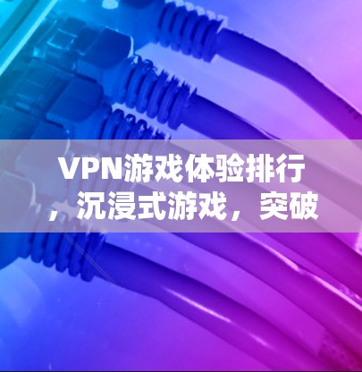 VPN游戏体验排行,沉浸式游戏,突破边界 VPN游戏体验排行,沉浸式游戏,突破边界