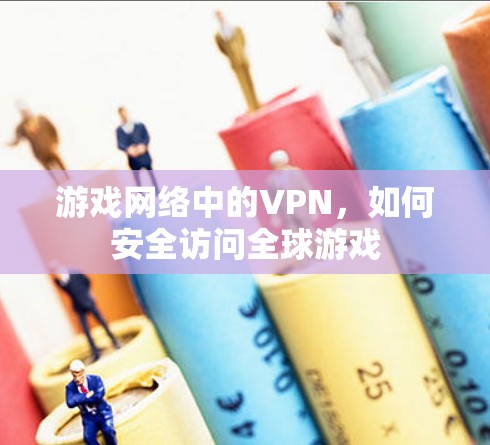游戏网络中的VPN,如何安全访问全球游戏