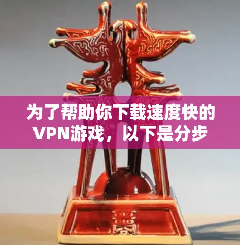 为了帮助你下载速度快的VPN游戏,以下是分步指南