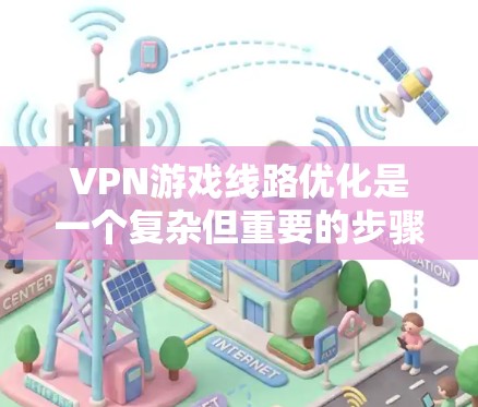 VPN游戏线路优化是一个复杂但重要的步骤，涉及多个方面。以下是一个分步指南，帮助您更好地优化VPN游戏连接