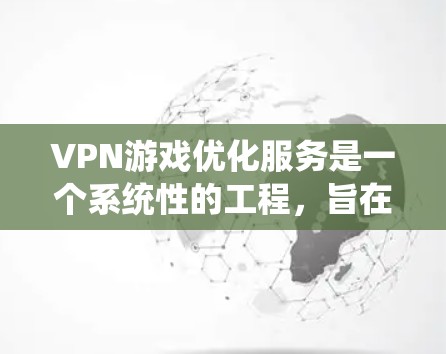 VPN游戏优化服务是一个系统性的工程，旨在提升游戏在VPN环境下的表现和稳定性。以下是一个有条理的步骤指南，帮助您执行VPN游戏优化