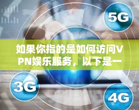 如果你指的是如何访问VPN娱乐服务，以下是一些基本步骤和注意事项