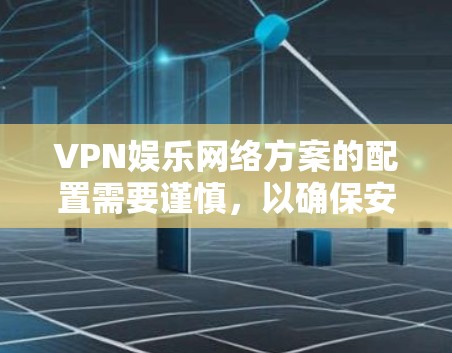 VPN娱乐网络方案的配置需要谨慎,以确保安全性。以下是一些常见的配置步骤和注意事项,帮助您更好地设置VPN娱乐网络