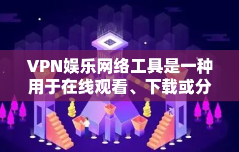 VPN娱乐网络工具是一种用于在线观看、下载或分享娱乐内容的网络服务。以下是几种常见的VPN娱乐网络工具及其特点