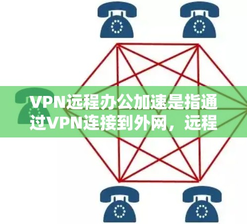VPN远程办公加速是指通过VPN连接到外网，远程使用办公软件和硬件，以提高工作效率。以下是逐步的解释和答案