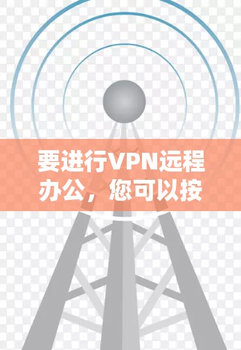 要进行VPN远程办公,您可以按照以下步骤进行